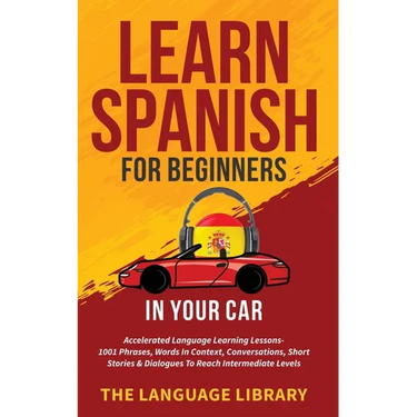 Learn Spanish For Beginners In Your Car: Accelerated Language Learning Lessons- 1001 Phrases, Words In Context, Conversations, Short Stories& Dialogue