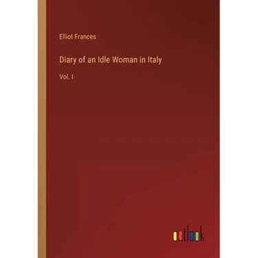 Diary of an Idle Woman in Italy: Vol. I