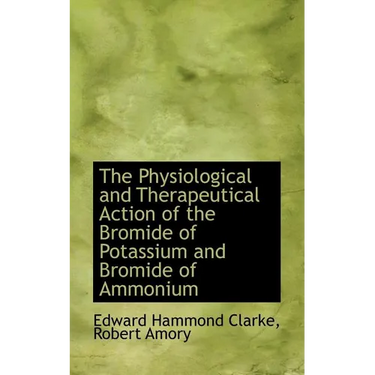 The Physiological and Therapeutical Action of the Bromide of Potassium and Bromide of Ammonium