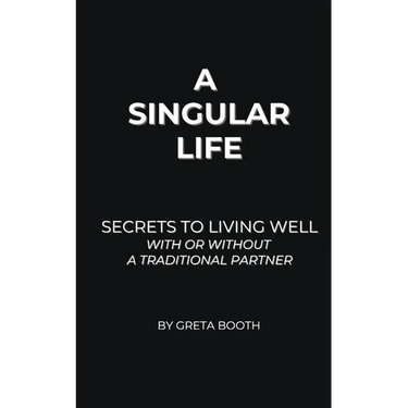 A Singular Life: Secrets to Living Well With or Without a Traditional Partner