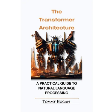 The Transformer Architecture: A Practical Guide to Natural Language Processing