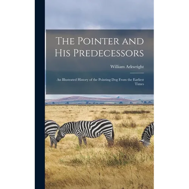 The Pointer and His Predecessors: An Illustrated History of the Pointing Dog From the Earliest Times