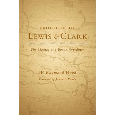 Prologue to Lewis and Clark: The MacKay and Evans Expedition Volume 79
