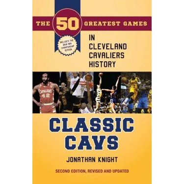 Classic Cavs: The 50 Greatest Games in Cleveland Cavaliers History, Second Edition, Revised and Updated