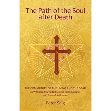 The Path of the Soul After Death: The Community of the Living and the Dead as Witnessed by Rudolf Steiner in His Eulogies and Farewell Addresses