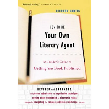 How to Be Your Own Literary Agent: An Insider's Guide to Getting Your Book Published