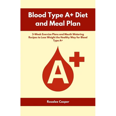 Blood Type A+ Diet and Meal Plan: 3-Week Exercise Plans and Mouth Watering Recipes to Lose Weight the Healthy Way for Blood Type A+