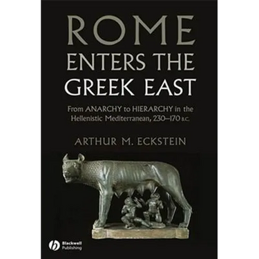 Rome Enters the Greek East: From Anarchy to Hierarchy in the Hellenistic Mediterranean, 230-170 BC