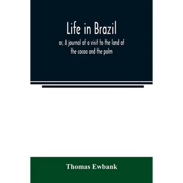 Life in Brazil; or, A journal of a visit to the land of the cocoa and the palm