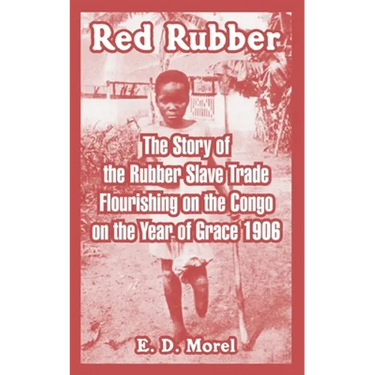 Red Rubber: The Story of the Rubber Slave Trade Flourishing on the Congo on the Year of Grace 1906