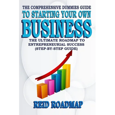 The Comprehensive Dummies Guide to Starting Your Own Business: The Ultimate Roadmap to Entrepreneurial Success (Step-by-step guide)