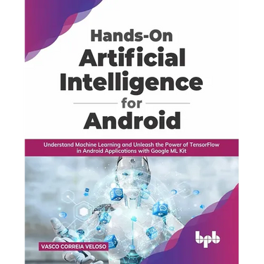 Hands-On Artificial Intelligence for Android: Understand Machine Learning and Unleash the Power of Tensorflow in Android Applications with Google ML K