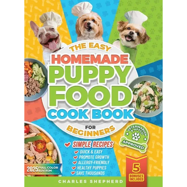 The Easy Homemade Puppy Food Cookbook for Beginners: Quick, Simple, All-Natural, Vet-Approved Recipes to Help Your Puppy Grow Strong, Healthy and Elim
