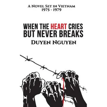 When the Heart Cries But Never Breaks: A Novel Set in Vietnam 1975-1979