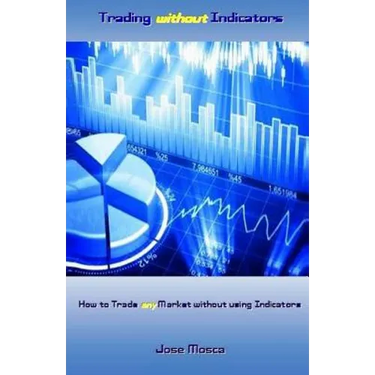 Trading without Indicators: How to Trade any Market without using Indicators