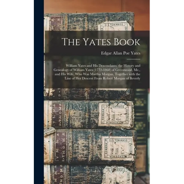 The Yates Book: William Yates and His Descendants; the History and Genealogy of William Yates (1772-1868) of Greenwood, Me., and His W