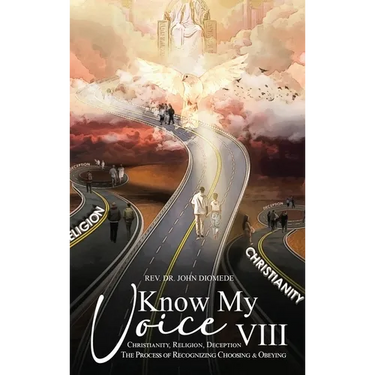 Know My Voice VIII: Christianity, Religion, Deception The Process of Recognizing, Choosing and Obeying