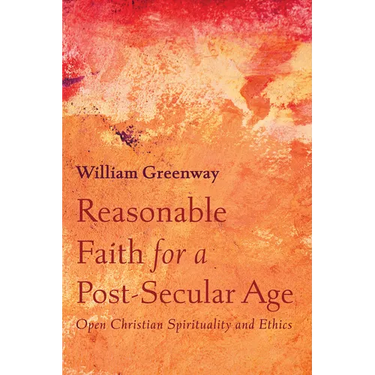Reasonable Faith for a Post-Secular Age: Open Christian Spirituality and Ethics