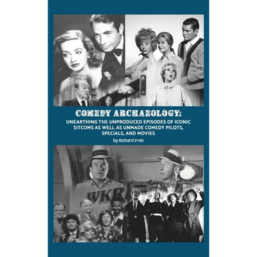 Comedy Archaeology: Unearthing The Unproduced Episodes of Iconic Sitcoms as Well as Unmade Comedy Pilots, Specials, and Movies