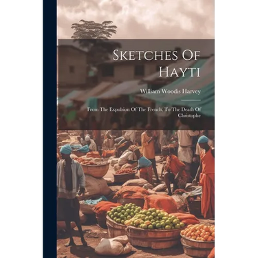 Sketches Of Hayti: From The Expulsion Of The French, To The Death Of Christophe