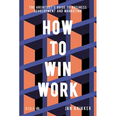 How to Win Work: The Architect's Guide to Business Development and Marketing