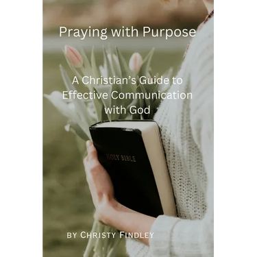 Praying with Purpose: A Christian's Guide to Effective Communication with God: Reflection, Spiritual Journey and Prayer Benefits with a Deep