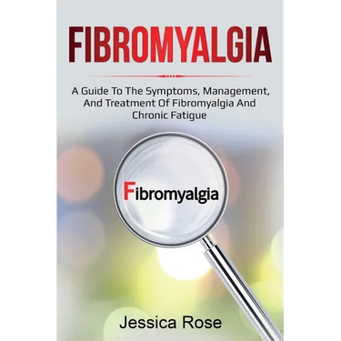 Fibromyalgia: A Guide to the Symptoms, Management, and Treatment of Fibromyalgia and Chronic Fatigue