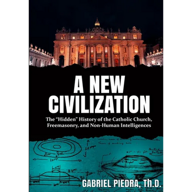 A New Civilization: The "Hidden" History of the Catholic Church, Freemasonry, and Non-Human Intelligences