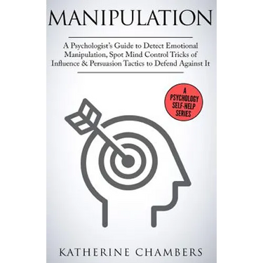 Manipulation: A Psychologist's Guide to Detect Emotional Manipulation, Spot Mind Control Tricks of Influence & Persuasion Tactics to Defend Against It