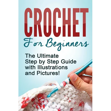 Crochet: Crochet for Beginners: The Ultimate Step by Step Guide with Illustrations and Pictures!