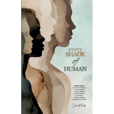 Every Shade Of Human: Raw Poetry and Prose on Identity, Trauma, and the Unfiltered Human Experience