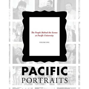 Pacific Portraits: The People Behind the Scenes at Pacific University (Volume One)