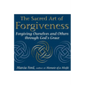 The Sacred Art of Forgiveness: Forgiving Ourselves and Others Through God's Grace