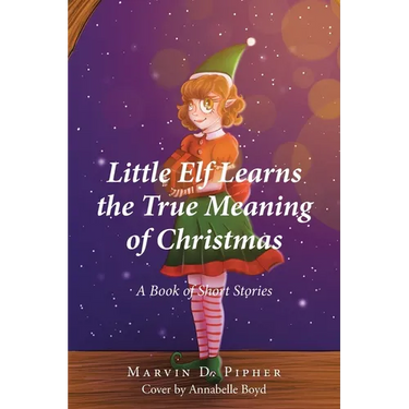 Little Elf Learns the True Meaning of Christmas: A Book of Short Stories