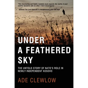 Under a Feathered Sky: The Untold Story of Nato's Role in Newly Independent Kosovo