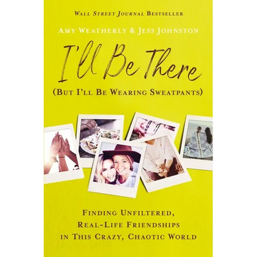 I'll Be There (But I'll Be Wearing Sweatpants): Finding Unfiltered, Real-Life Friendships in This Crazy, Chaotic World