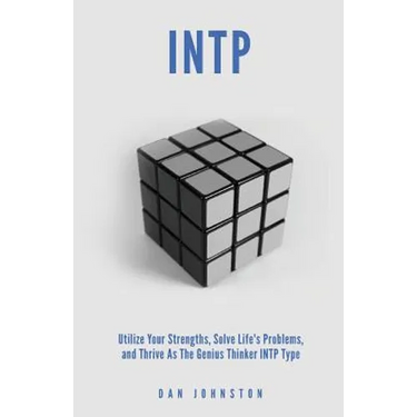 INTP Utilize your Strengths, Solve Life's Problems and Thrive as the Genius Thin: The Complete Guide To The INTP Personality Type