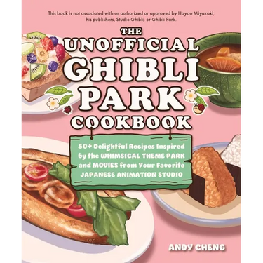 The Unofficial Ghibli Park Cookbook: 50+ Delightful Recipes Inspired by the Whimsical Theme Park and Movies from Your Favorite Japanese Animation Stud
