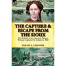 The Capture and Escape from the Sioux: The Ordeals of an American Pioneer Woman Captured by Indians in 1864