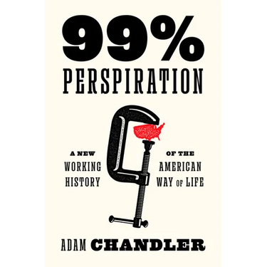 99% Perspiration: A New Working History of the American Way of Life