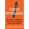 Fascist Mythologies: The History and Politics of Unreason in Borges, Freud, and Schmitt