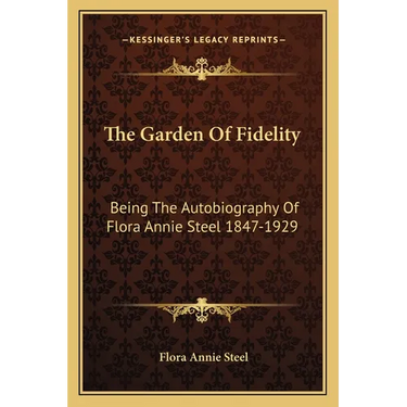 The Garden Of Fidelity: Being The Autobiography Of Flora Annie Steel 1847-1929