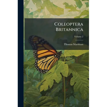 Coleoptera Britannica: Sistens Insecta Coleoptra Britanniae Indigena Secundum Methodum Linnaeanam Disposita; Volume 2