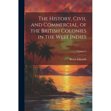 The History, Civil and Commercial, of the British Colonies in the West Indies; Volume 3