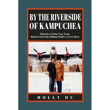 by the Riverside of Kampuchea: Memoirs of Sieu Van Tran: Return from the Killing Fields; a Love Story