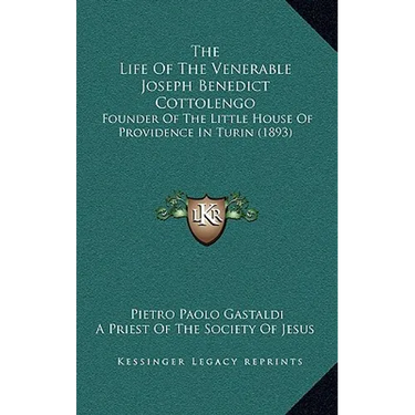 The Life Of The Venerable Joseph Benedict Cottolengo: Founder Of The Little House Of Providence In Turin (1893)