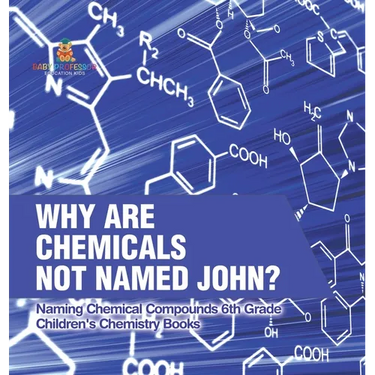 Why Are Chemicals Not Named John? Naming Chemical Compounds 6th Grade Children's Chemistry Books