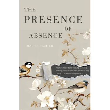 The Presence of Absence: Kitchen Table Talks about Parenting, Leaving Fundamentalism, and the Very Messy Business of Living with Loss