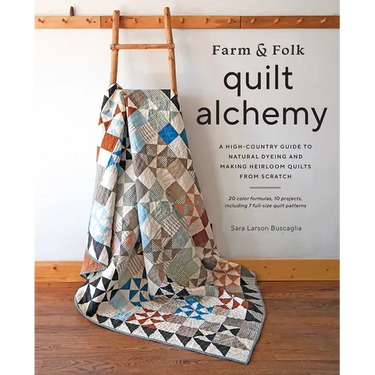 Farm & Folk Quilt Alchemy: A High-Country Guide to Natural Dyeing and Making Heirloom Quilts from Scratch
