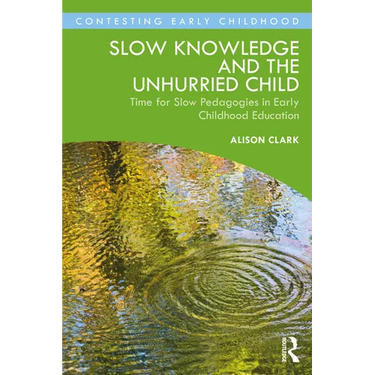 Slow Knowledge and the Unhurried Child: Time for Slow Pedagogies in Early Childhood Education